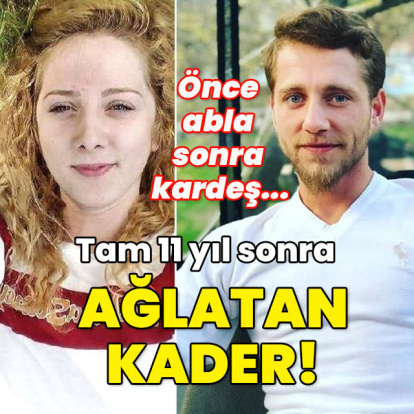 Önce abla sonra kardeş... 11 yıl sonra ağlatan kader!