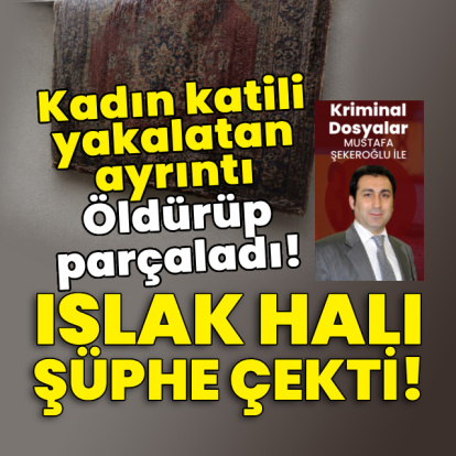 Islak halı şüphe çekti! Kadın katili yakalatan ayrıntı!