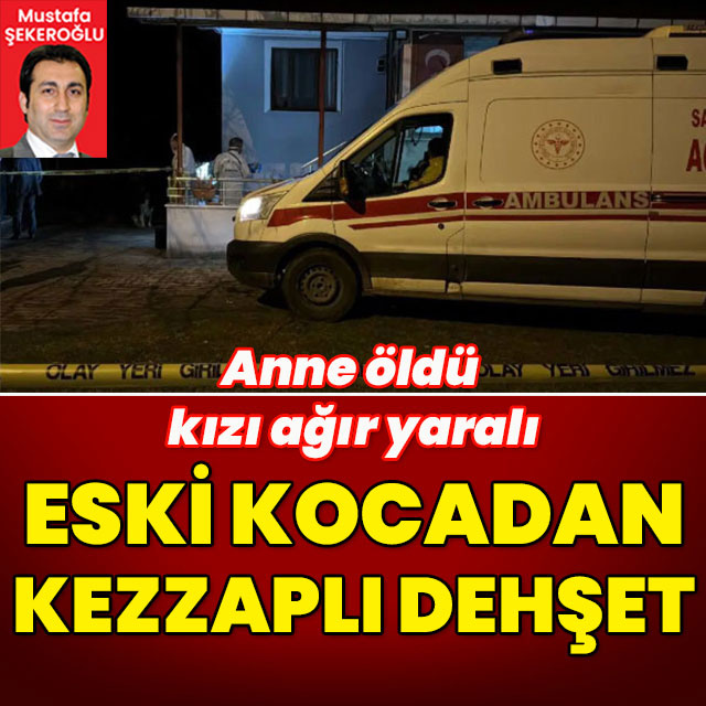 Anne öldü kızı ağır yaralı! Eski kocadan kezzaplı dehşet!