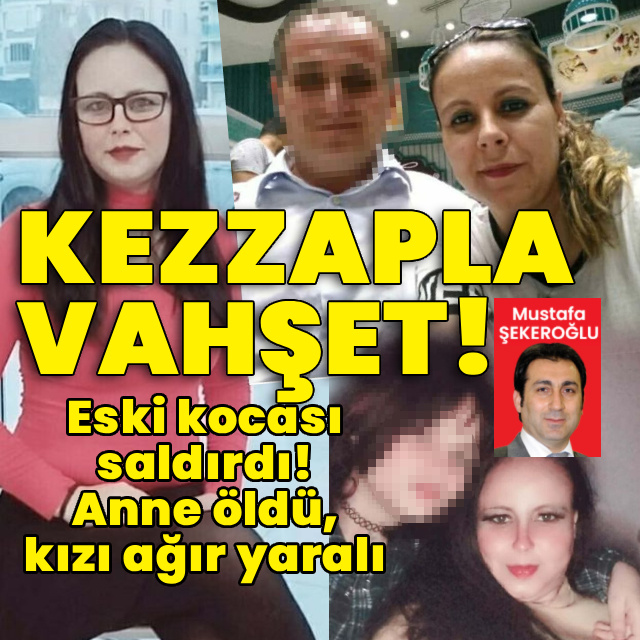 Anne öldü kızı ağır yaralı! Eski kocadan kezzaplı dehşet!
