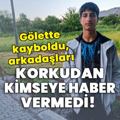 Gölette kayboldu, arkadaşları korkudan haber vermedi!
