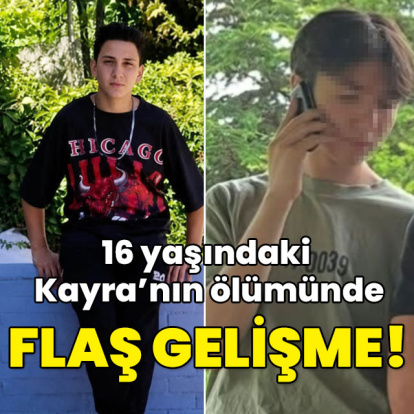 16 yaşındaki Kayra'nın ölümünde flaş gelişme!