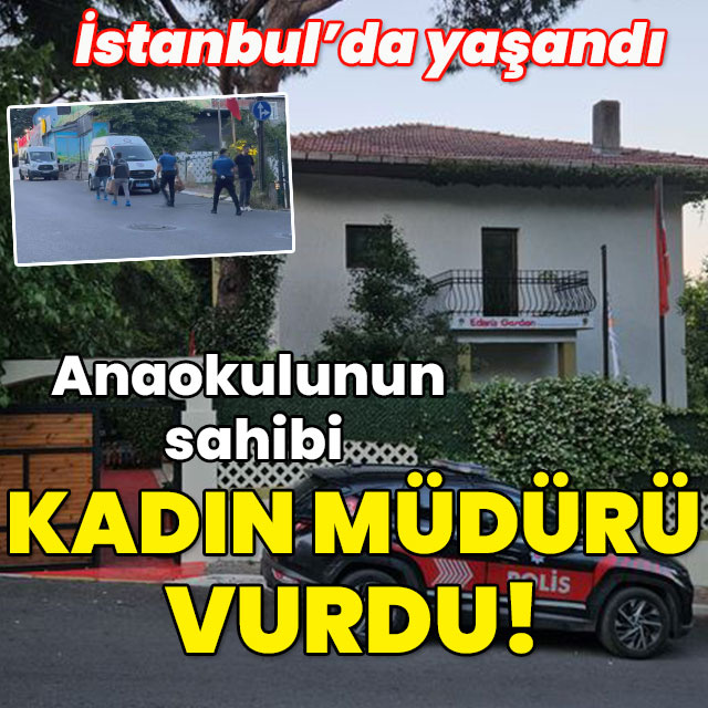 İstanbul'da anaokulunun sahibi kadın müdürü vurdu!
