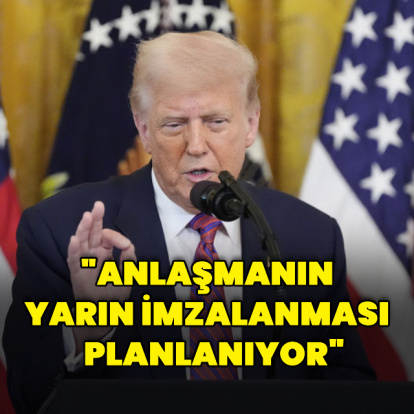 "Anlaşmanın yarın imzalanması planlanıyor"