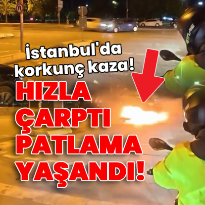 Hızla çarptı, patlama yaşandı! İstanbul'da korkunç kaza!