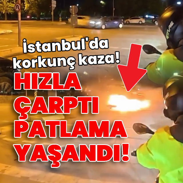 Hızla çarptı, patlama yaşandı! İstanbul'da korkunç kaza!