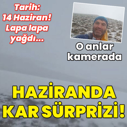 Lapa lapa yağdı... Haziran ayında kar sürprizi!
