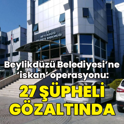 Beylikdüzü Belediyesi'ne operasyon: 27 gözaltı