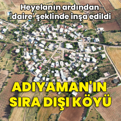 Adıyaman'ın sıra dışı köyü!