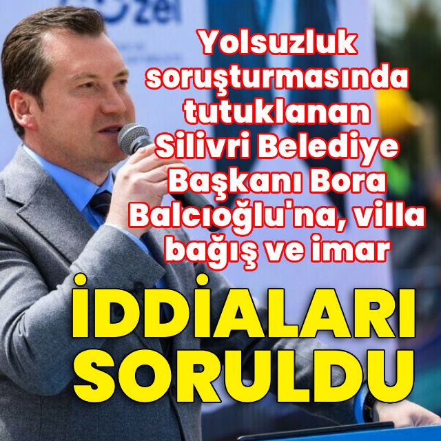 Balcıoğlu'na villa, bağış ve imar iddiaları soruldu