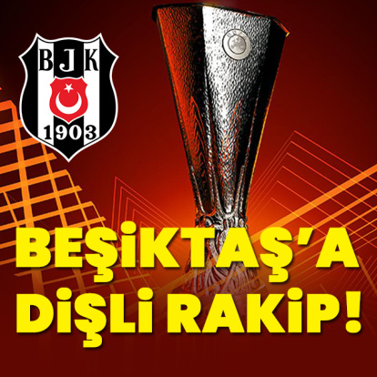 Beşiktaş'a Avrupa Ligi'nde dişli rakip!