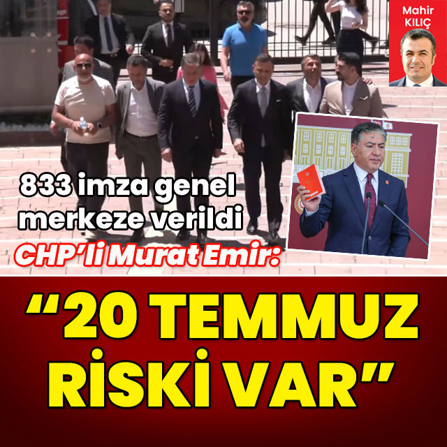 Delege imzalarını genel merkeze teslim eden CHP'li Emir: 20 Temmuz itibarıyla risk var