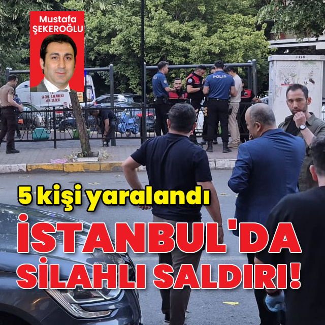 İstanbul'da silahlı saldırı! 5 kişi yaralı
