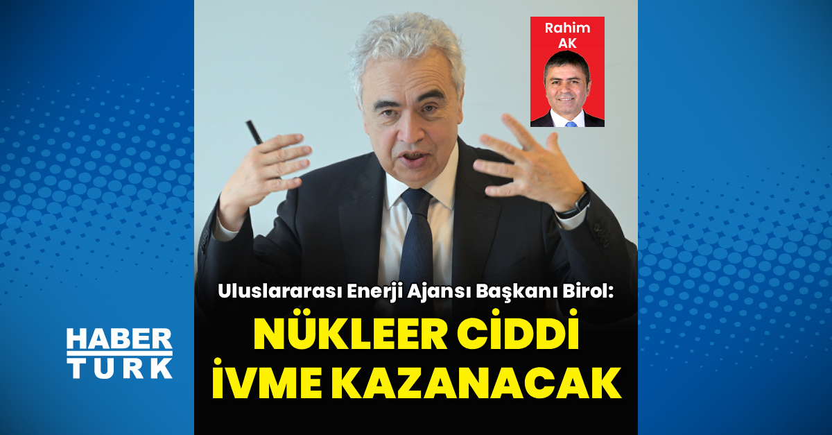IEA Başkanı: Nükleer ve yenilenebilir enerji ivme kazanacak