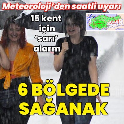 Meteoroloji saat verip uyardı... 6 bölgede sağanak! 15 kent için 'sarı' alarm