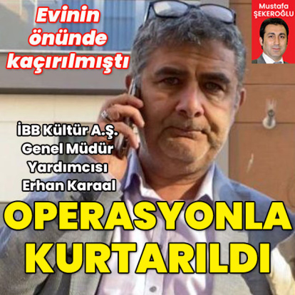 Film gibi operasyon! İBB Kültür A.Ş. Genel Müdür Yardımcısı Erhan Karaal kurtarıldı