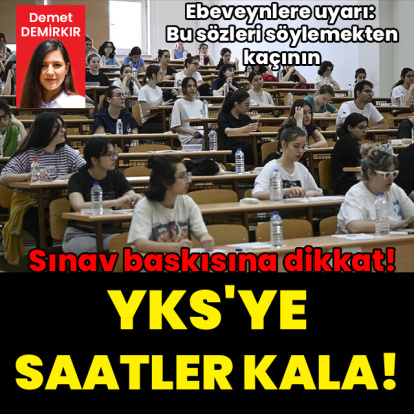 YKS'ye saatler kala psikologdan ailelere kritik uyarı: Bu cümleleri kurmayın