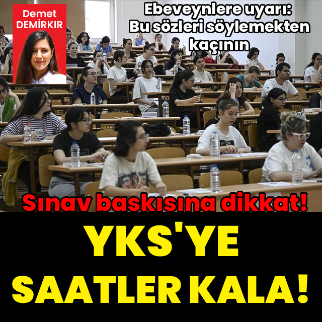 YKS'ye saatler kala psikologdan ailelere kritik uyarı: Bu cümleleri kurmayın