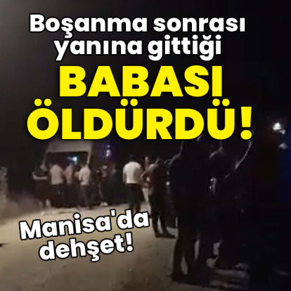 Boşanma sonrası yanına gittiği babası öldürdü!