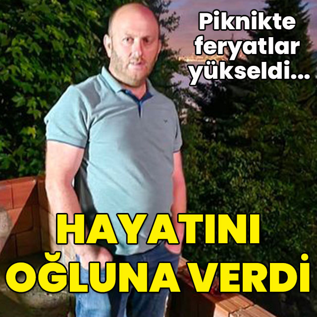 Piknikte feryatlar yükseldi... Hayatını oğluna verdi!