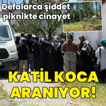 Defalarca şiddet piknikte cinayet... Katil koca aranıyor!