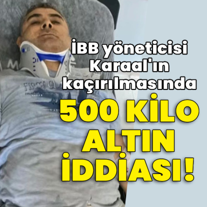 İBB yöneticisi Karaal'ın kaçırılmasında 500 kilo altın iddiası!