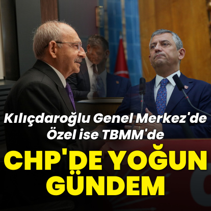 Kılıçdaroğlu Genel Merkez'de, Özel ise TBMM'de