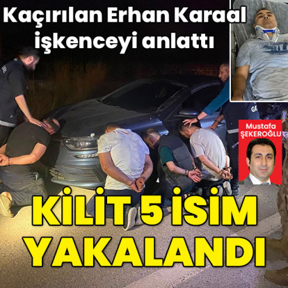 Kaçırılan Karaal işkenceyi anlattı! Kilit 5 isim yakalandı!