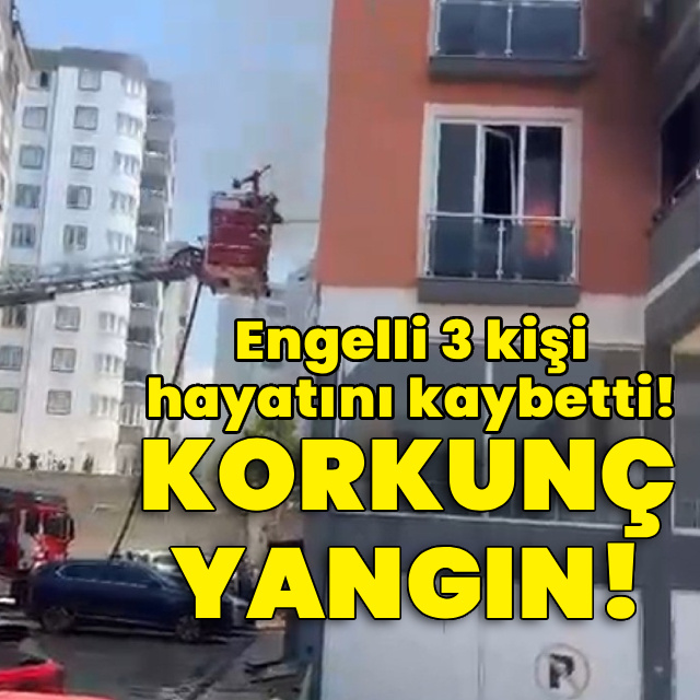 Korkunç yangın! Engelli 3 kişi hayatını kaybetti!