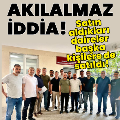 Akılalmaz iddia! Satın aldıkları daireler başkalarına da satıldı!