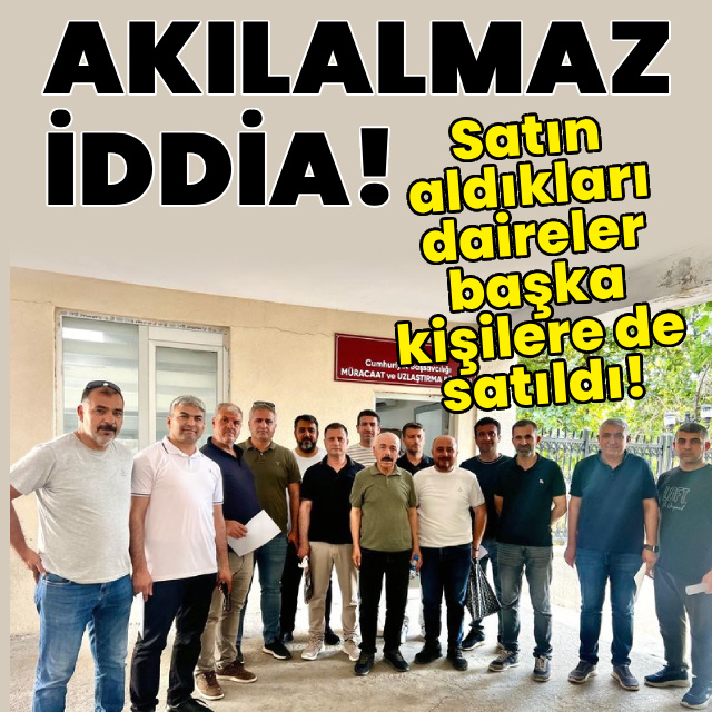 Akılalmaz iddia! Satın aldıkları daireler başkalarına da satıldı!