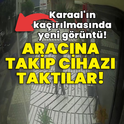 Karaal'ın kaçırılmasında yeni görüntü! Aracına takip cihazı taktılar!