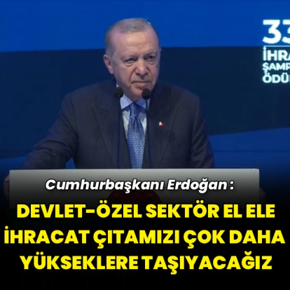 "İhracat çıtamızı çok daha yükseklere taşıyacağız"