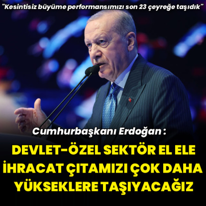"İhracat çıtamızı çok daha yükseklere taşıyacağız"