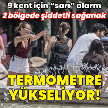 9 kent için "sarı" alarm! 2 bölgede şiddetli sağanak... Termometre yükselecek!