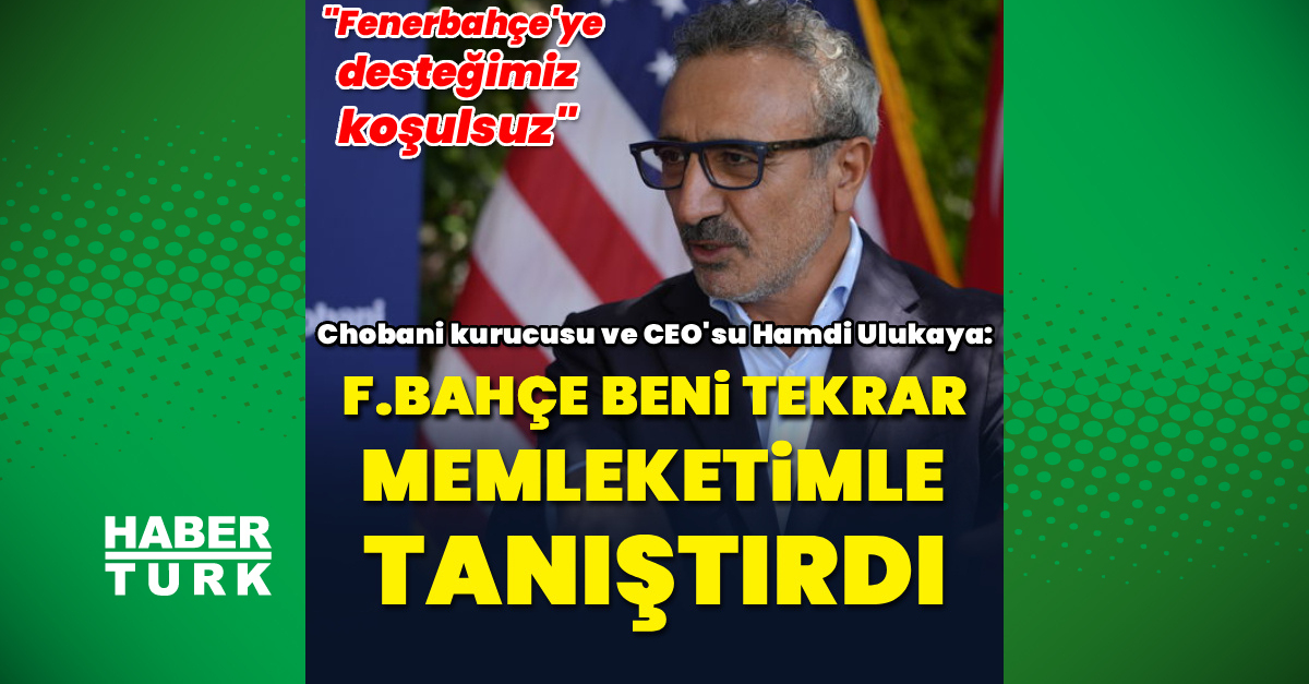Hamdi Ulukaya: Fenerbahçe beni memleketimle buluşturdu