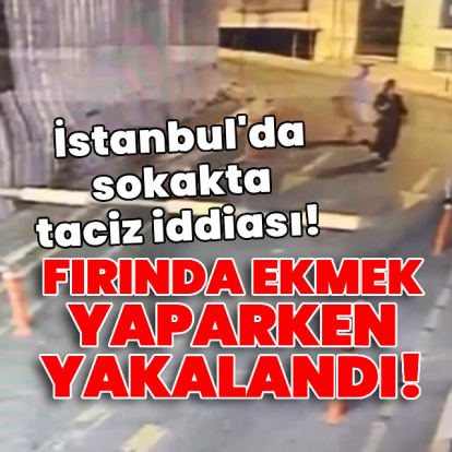 İstanbul'da sokakta taciz iddiası! Fırında ekmek yaparken yakalandı!