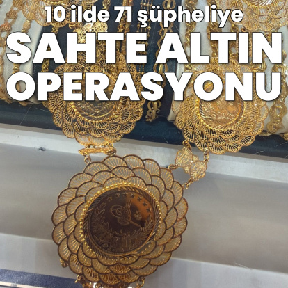 10 ilde 71 şüpheliye sahte altın operasyonu!