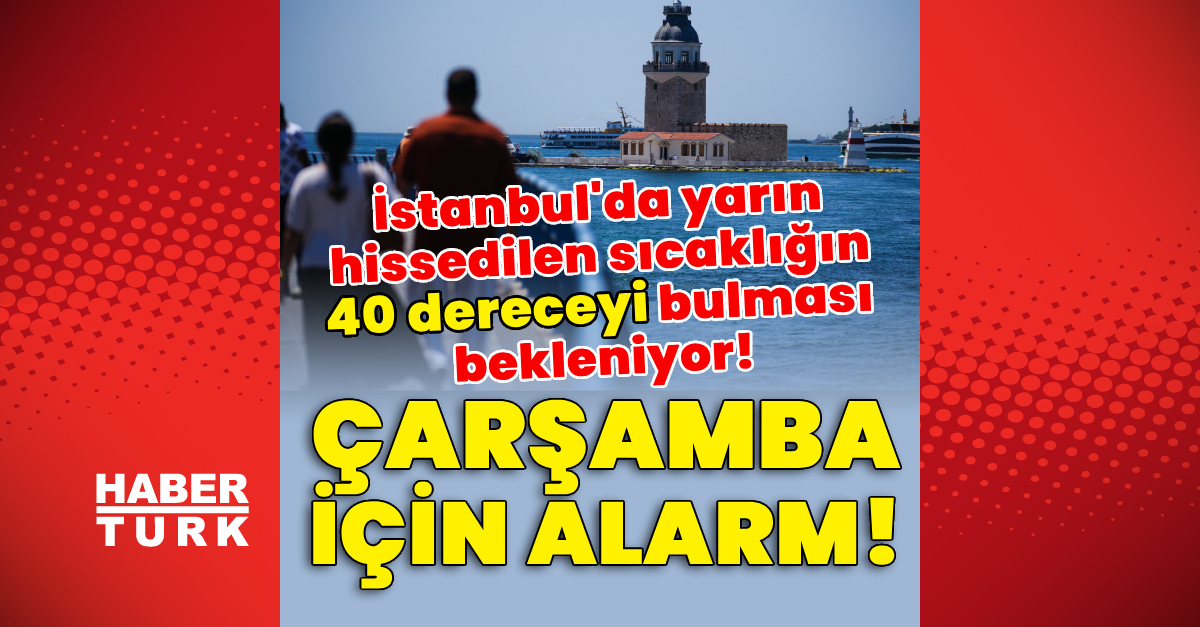 İstanbul'da yarın hissedilen sıcaklığın 40 dereceyi bulması bekleniyor!