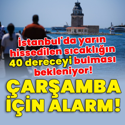 İstanbul'da yarın hissedilen sıcaklığın 40 dereceyi bulması bekleniyor!