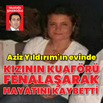 Aziz Yıldırım'ın evinde kuaför kadın hayatını kaybetti