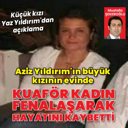 Aziz Yıldırım'ın kızının evinde kuaför kadın hayatını kaybetti