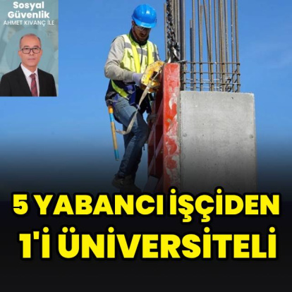 5 yabancı işçiden 1’i üniversiteli