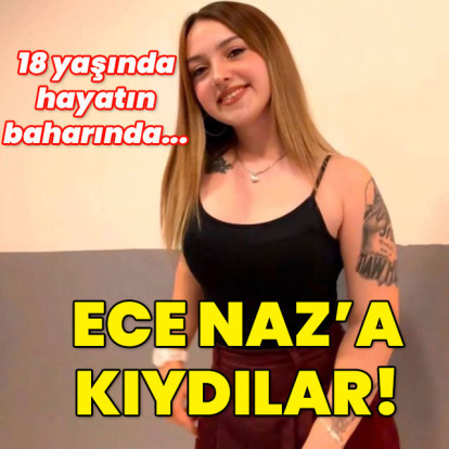 18 yaşında, hayatın baharında... Ece Naz'a kıydılar!