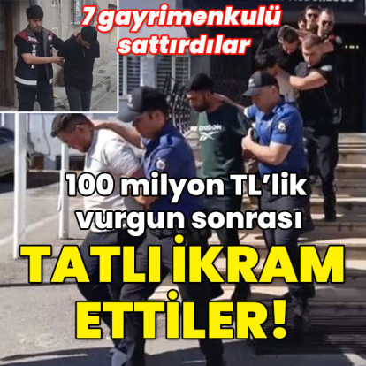 7 gayrimenkulü sattırdılar... 100 milyon TL'lik vurgun sonrası tatlı ikram ettiler!