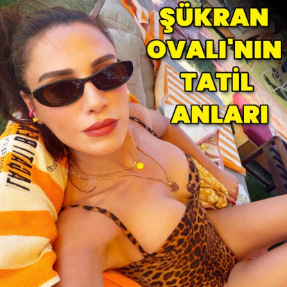 Şükran Ovalı'nın tatil anları