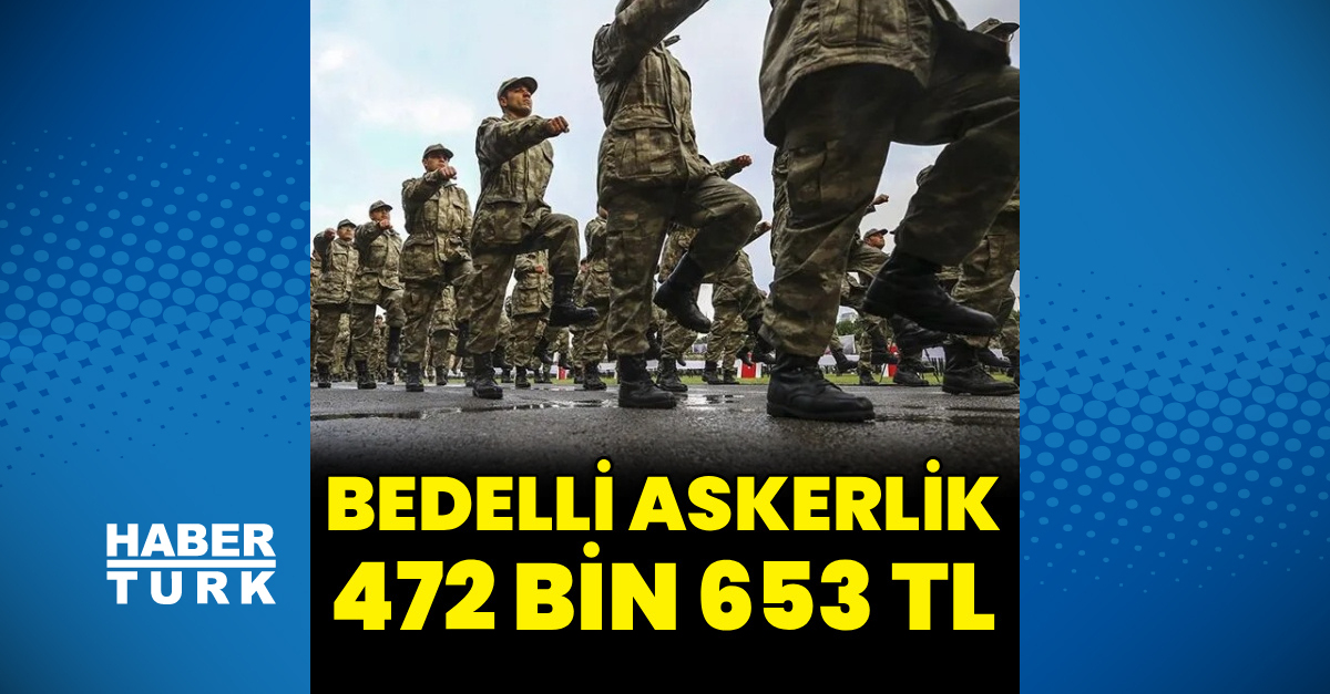 Bedelli askerlik ücreti güncellendi: 472 bin 653 TL