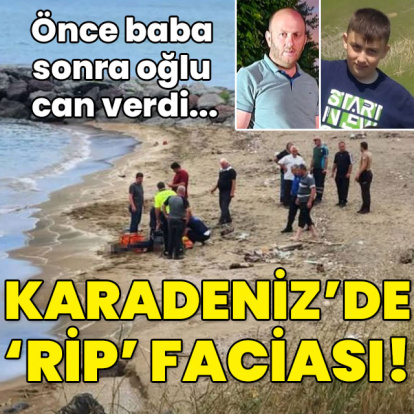 Önce baba sonra oğlu can verdi... Karadeniz'de 'rip' faciası!
