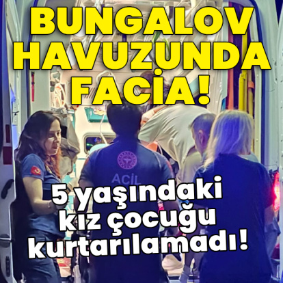 Bungalov havuzunda facia! Küçük çocuk hayatını kaybetti!