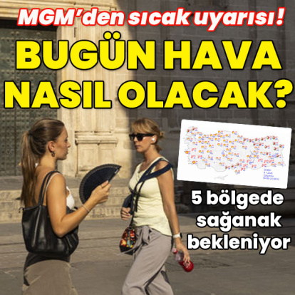 MGM'den sıcak uyarısı! 5 bölgede sağanak! Bugün hava nasıl olacak?